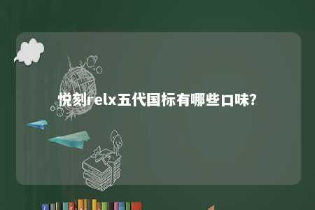 悦刻relx五代国标有哪些口味	？ 